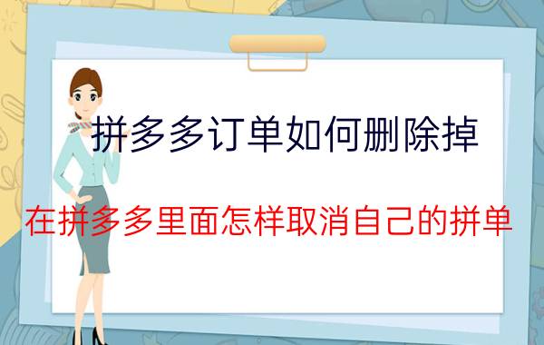 拼多多订单如何删除掉 在拼多多里面怎样取消自己的拼单？